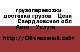 грузоперевозки доставка грузов › Цена ­ 600 - Свердловская обл. Авто » Услуги   